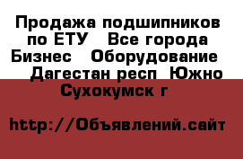 Продажа подшипников по ЕТУ - Все города Бизнес » Оборудование   . Дагестан респ.,Южно-Сухокумск г.